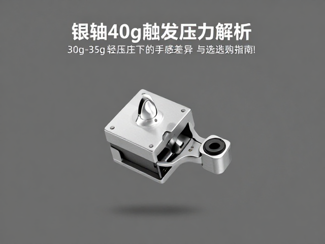 银轴40g触发压力解析,30g-35g轻压力下的手感差异与选购指南