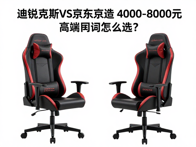 迪锐克斯vs京东京造，4000-8000元高端电竞椅怎么选？