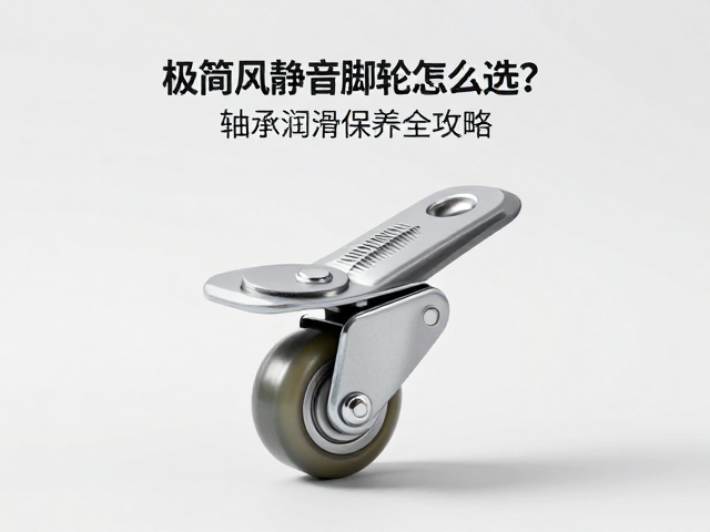 极简风静音PU脚轮怎么选？轴承润滑保养全攻略