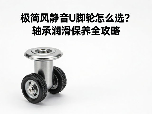 极简风静音PU脚轮怎么选？轴承润滑保养全攻略