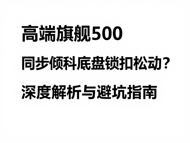 高端旗舰500,同步倾斜底盘锁扣松动?深度解析与避坑指南