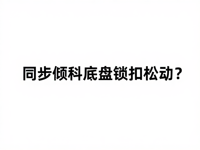 高端旗舰500,同步倾斜底盘锁扣松动?深度解析与避坑指南