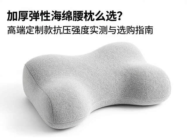 加厚弹性海绵腰枕怎么选?高端定制款抗压强度实测与选购指南