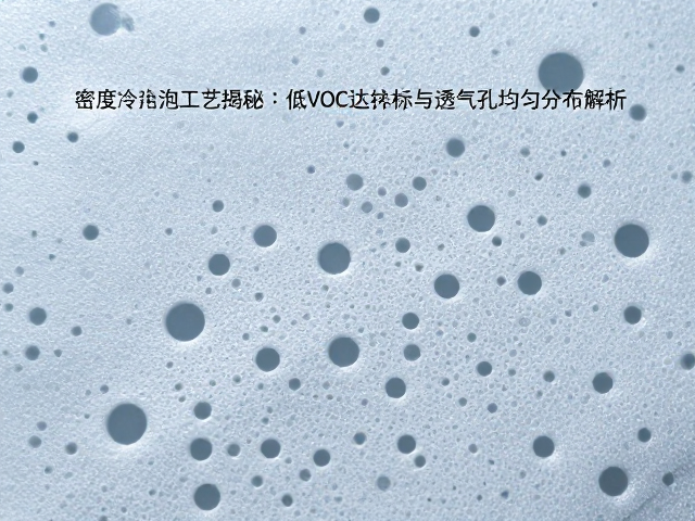 高密度冷泡发泡工艺揭秘,低VOC达标与透气孔均匀分布解析