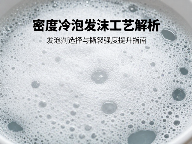 高密度冷泡发泡工艺解析,发泡剂选择与撕裂强度提升指南
