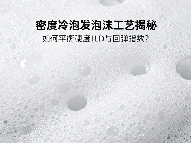 高密度冷泡发泡工艺揭秘,如何平衡硬度ILD与回弹指数?