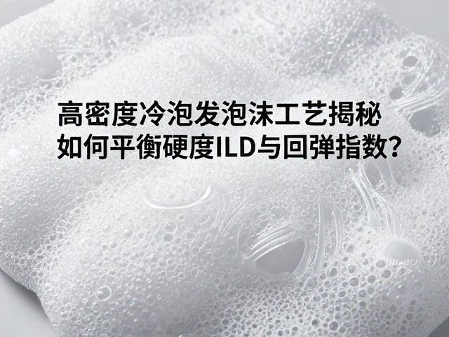 高密度冷泡发泡工艺揭秘,如何平衡硬度ILD与回弹指数?