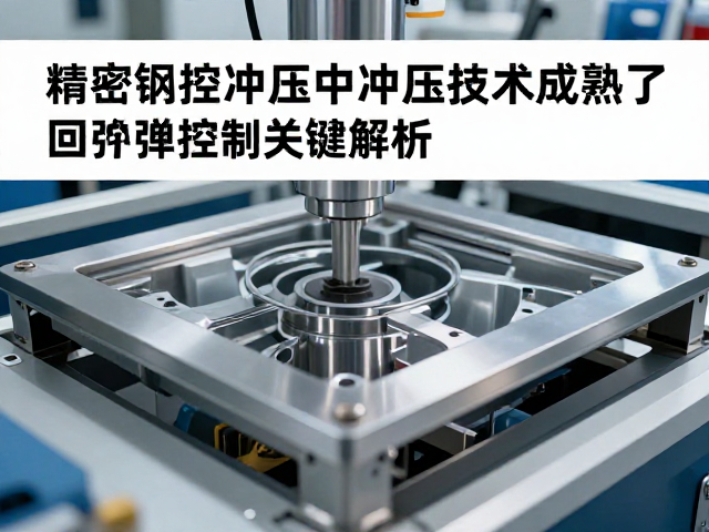 精密数控冲压中冷冲压技术成熟了吗?回弹控制关键解析