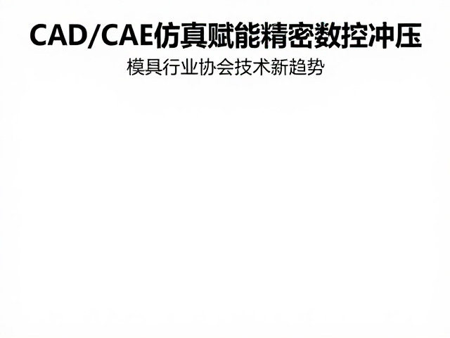 CAD/CAE仿真赋能精密数控冲压，模具行业协会技术新趋势