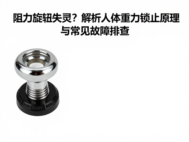阻力旋钮失灵？解析人体重力触发锁止原理与常见故障排查