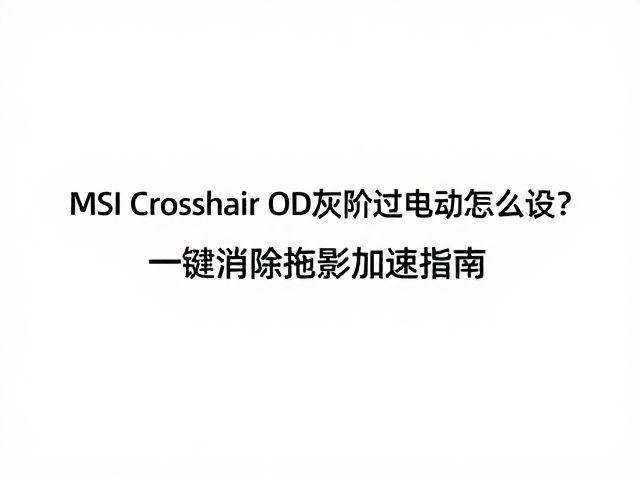 MSI Crosshair OD灰阶过驱动怎么设?一键消除拖影加速指南