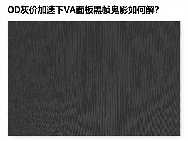 OD灰阶加速下VA面板黑帧鬼影如何解?高速VA驱动优化指南