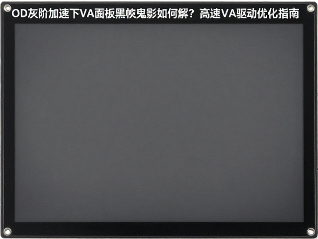 OD灰阶加速下VA面板黑帧鬼影如何解?高速VA驱动优化指南