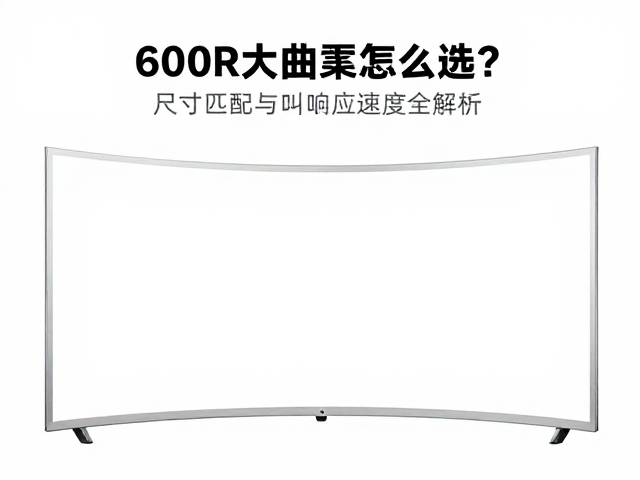 600R大曲率怎么选?尺寸匹配与响应速度全解析