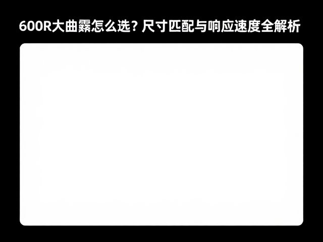 600R大曲率怎么选?尺寸匹配与响应速度全解析