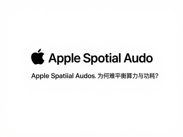 Apple Spatial Audio为何难平衡算力与功耗？虚拟环绕声场技术解析