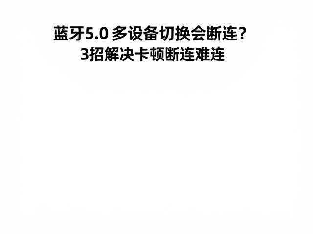 蓝牙5.0多设备切换会断连？3招解决卡顿断连难题
