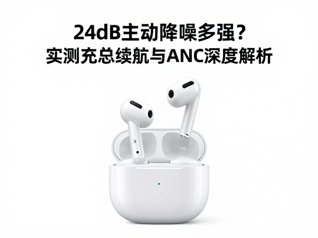 24dB主动降噪多强？实测充电盒总续航与ANC深度解析