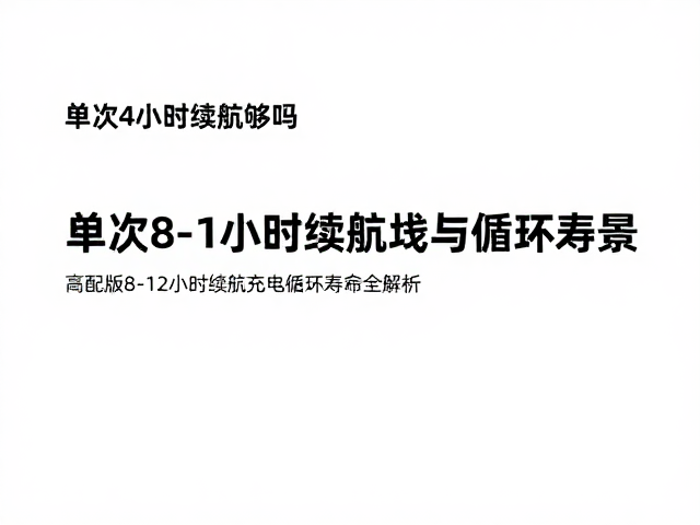 单次4小时续航够吗?高配版8-12小时续航与充电循环寿命全解析