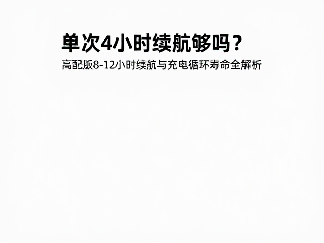单次4小时续航够吗？高配版8-12小时续航与充电循环寿命全解析