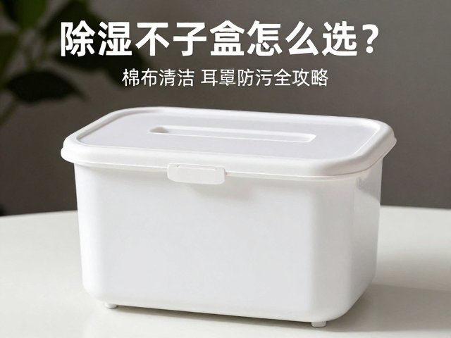 除湿干燥盒怎么选？棉签清洁，织物耳罩防污全攻略