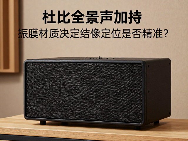 杜比全景声加持,振膜材质决定结像定位是否精准?