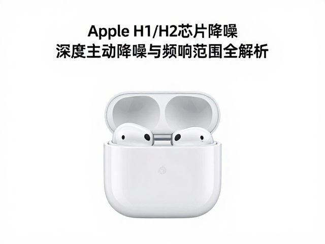 Apple H1/H2芯片降噪，深度主动降噪与频响范围全解析