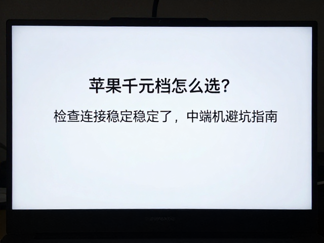苹果千元档怎么选?检查连接稳定性,中端机避坑指南