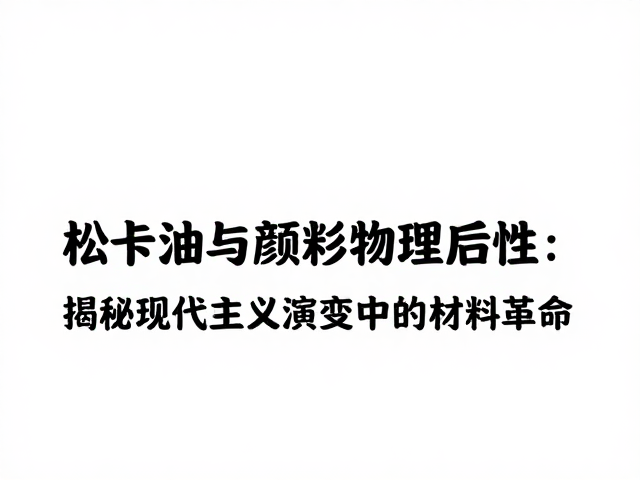 松节油与颜料物理属性，揭秘现代主义演变中的材料革命