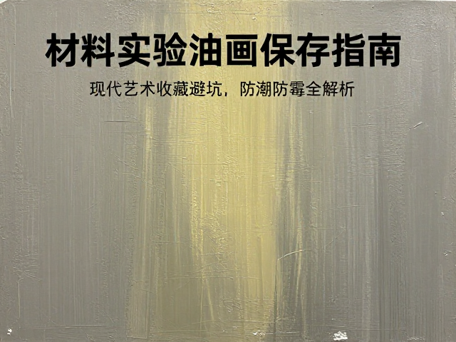 材料实验油画保存指南,现代艺术收藏避坑,防潮防霉全解析