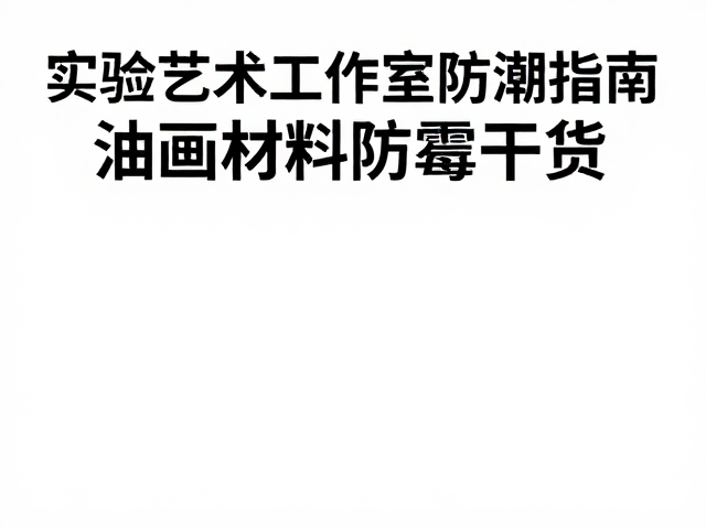 实验艺术工作室防潮指南，油画材料防霉干货