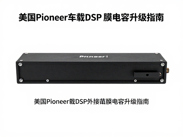 美国Pioneer车载DSP外接薄膜电容升级指南,提升音质与稳定性