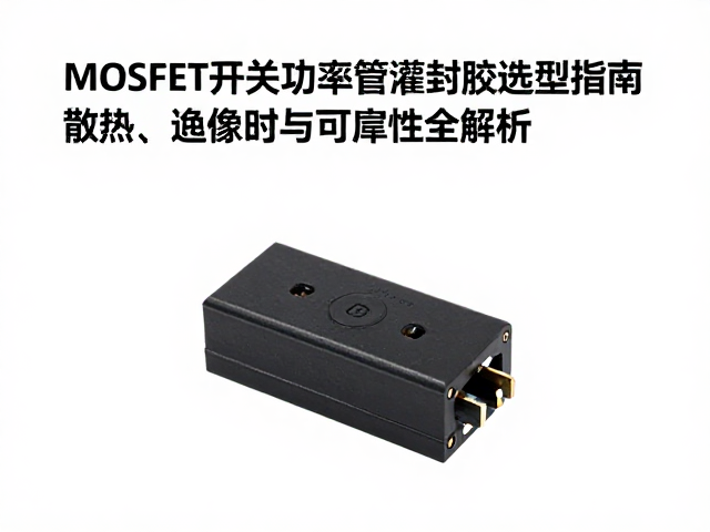 MOSFET开关功率管灌封胶选型指南，散热、绝缘与可靠性全解析