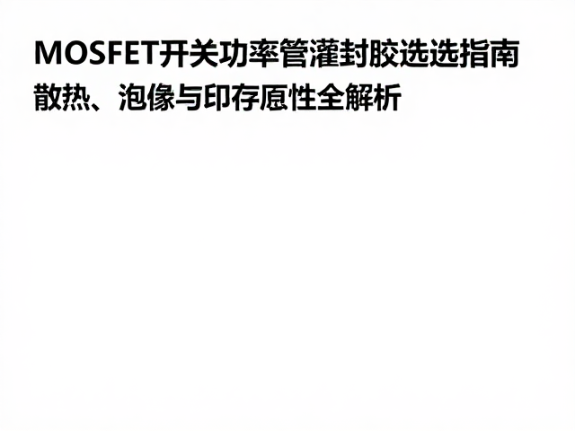 MOSFET开关功率管灌封胶选型指南，散热、绝缘与可靠性全解析