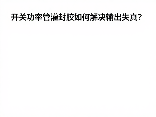 开关功率管灌封胶如何解决输出失真?