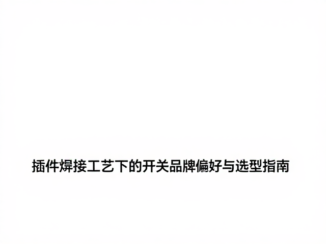 插件焊接工艺下的开关功率管品牌偏好与选型指南