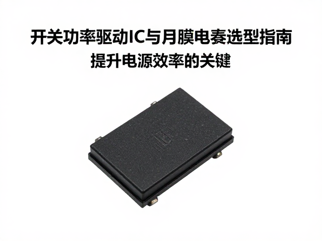 开关功率管驱动IC与薄膜电容选型指南,提升电源效率的关键