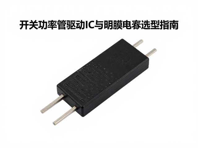 开关功率管驱动IC与薄膜电容选型指南,提升电源效率的关键