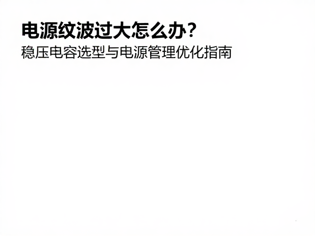 电源纹波过大怎么办？稳压电容选型与电源管理优化指南