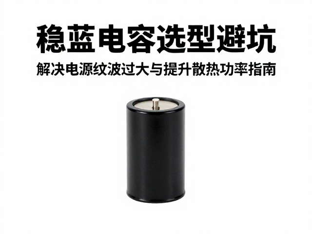 稳压电容选型避坑,解决电源纹波过大与提升散热功率指南
