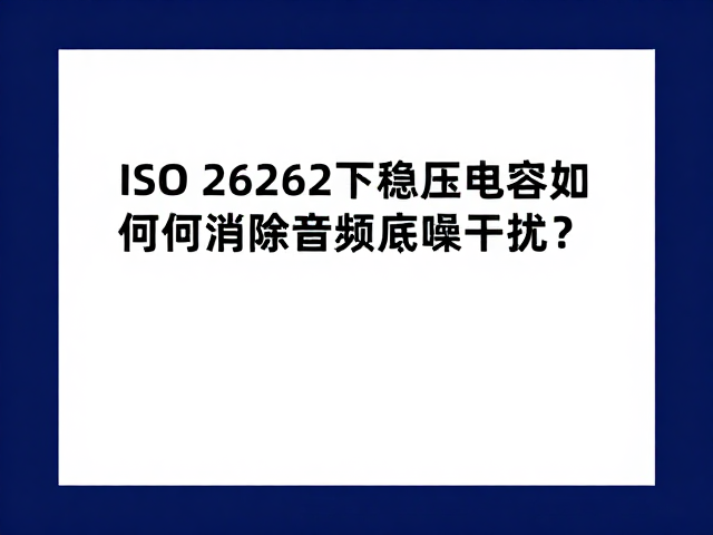 ISO 26262下稳压电容如何消除音频底噪干扰?