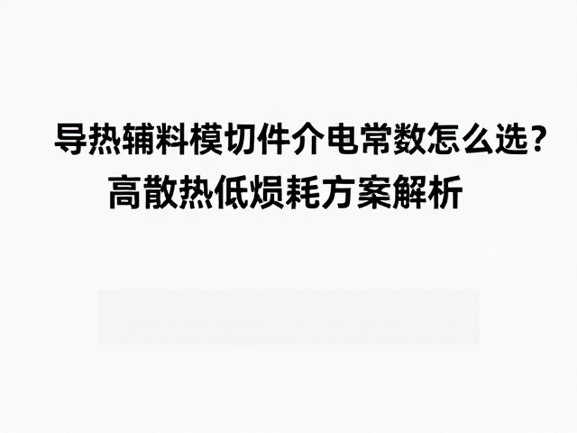 导热辅料模切件介电常数怎么选？高散热低损耗方案解析