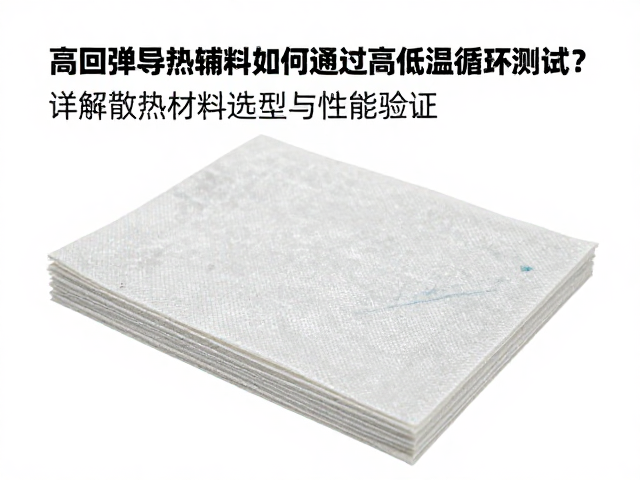 高回弹导热辅料如何通过高低温循环测试?详解散热材料选型与性能验证