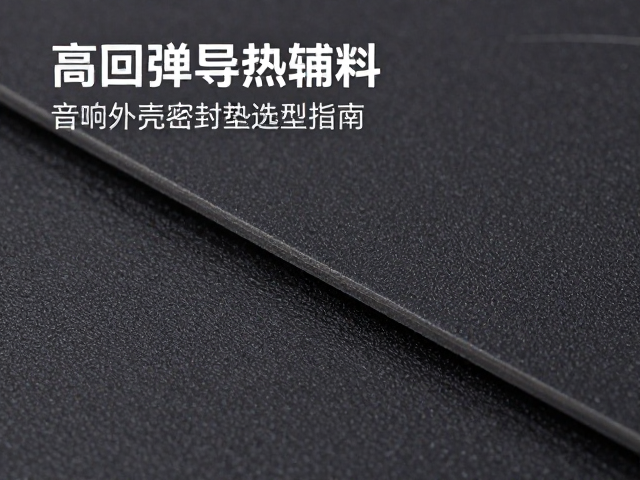 高回弹导热辅料,音响外壳密封垫选型指南与散热优化方案