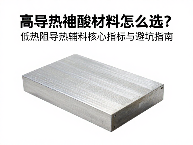 高导热绝缘材料怎么选?低热阻导热辅料核心指标与避坑指南