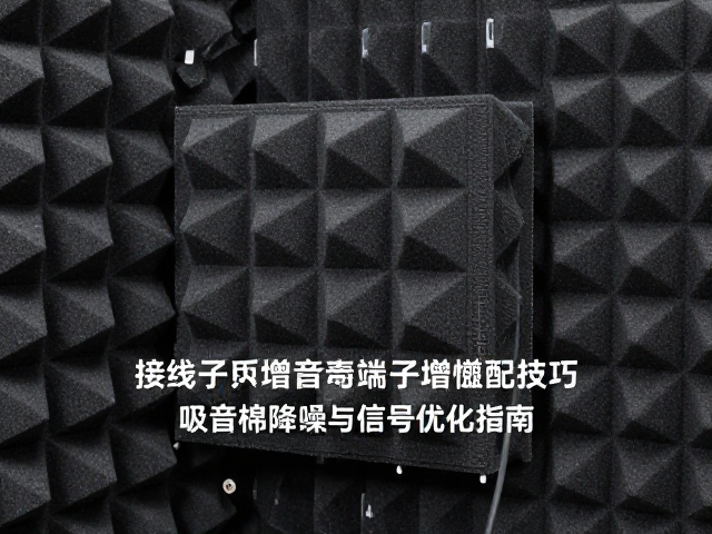 接线端子增益匹配技巧,吸音棉降噪与信号优化指南