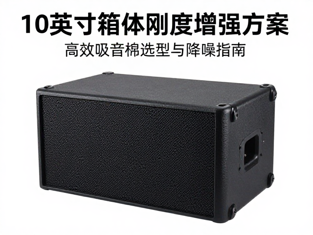 10英寸箱体刚度增强方案，高效吸音棉选型与降噪指南