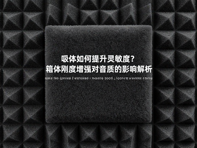 吸音棉如何提升灵敏度？箱体刚度增强对音质的影响解析