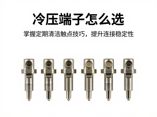 冷压端子怎么选?掌握定期清洁触点技巧,提升连接稳定性
