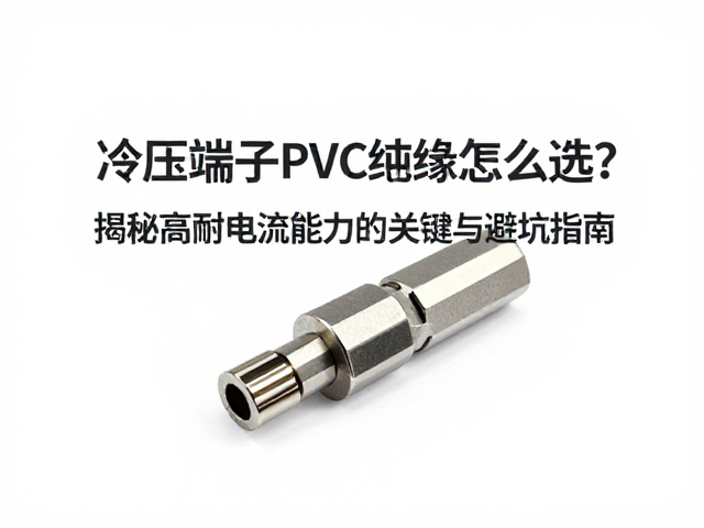 冷压端子PVC绝缘怎么选?揭秘高耐电流能力的关键与避坑指南